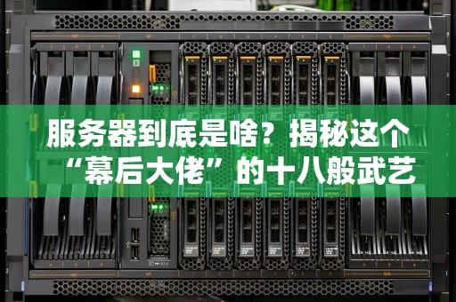 服务器到底是啥？揭秘这个“幕后大佬”的十八般武艺！