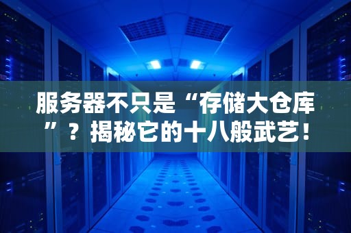 服务器不只是“存储大仓库”？揭秘它的十八般武艺！