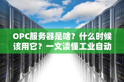 OPC服务器是啥？什么时候该用它？一文读懂工业自动化的“数据搬运工”