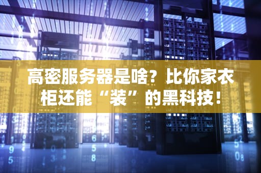 高密服务器是啥？比你家衣柜还能“装”的黑科技！