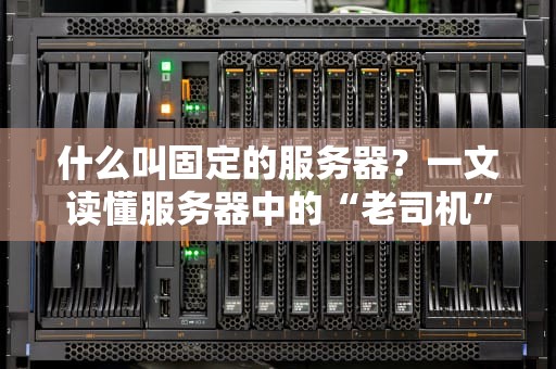 什么叫固定的服务器？一文读懂服务器中的“老司机”