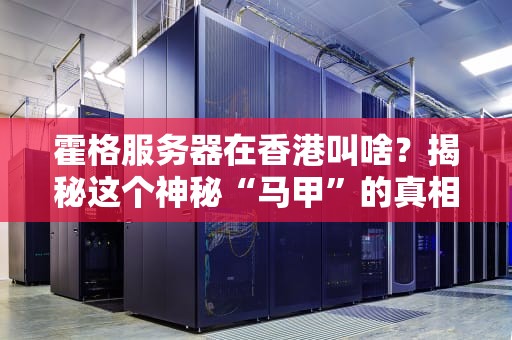霍格服务器在香港叫啥？揭秘这个神秘“马甲”的真相！