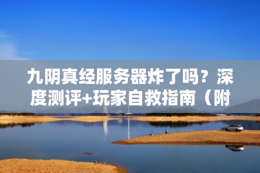 九阴真经服务器炸了吗？深度测评+玩家自救指南（附官方彩蛋）