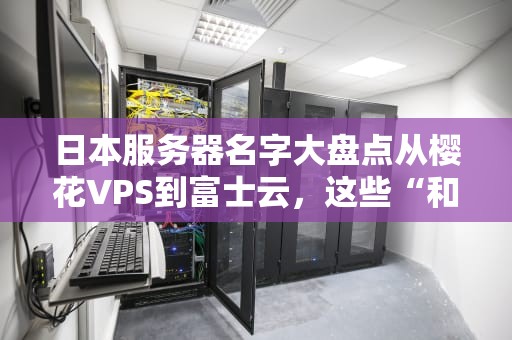 日本服务器名字大盘点从樱花VPS到富士云，这些“和风”主机你用过几个？
