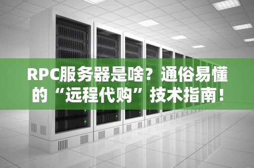 RPC服务器是啥？通俗易懂的“远程代购”技术指南！