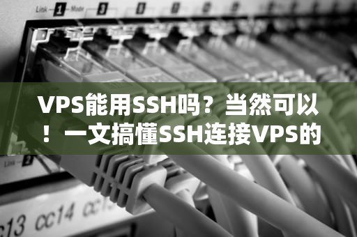 VPS能用SSH吗？当然可以！一文搞懂SSH连接VPS的骚操作
