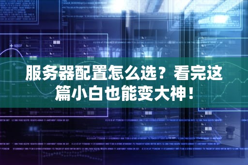 服务器配置怎么选？看完这篇小白也能变大神！