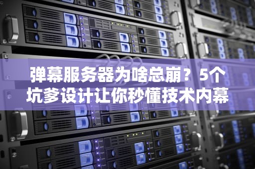 弹幕服务器为啥总崩？5个坑爹设计让你秒懂技术内幕！