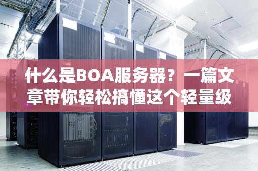 什么是BOA服务器？一篇文章带你轻松搞懂这个轻量级Web神器！