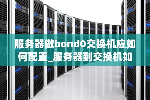 服务器做bond0交换机应如何配置_服务器到交换机如何用什么线接_服务器做bond0交换机的配置方法