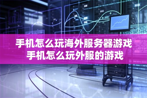 手机怎么玩海外服务器游戏 手机怎么玩外服的游戏