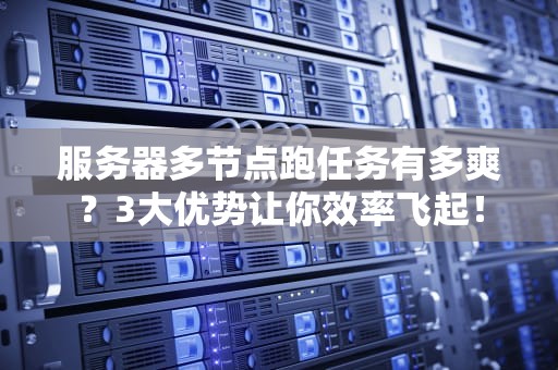 服务器多节点跑任务有多爽？3大优势让你效率飞起！