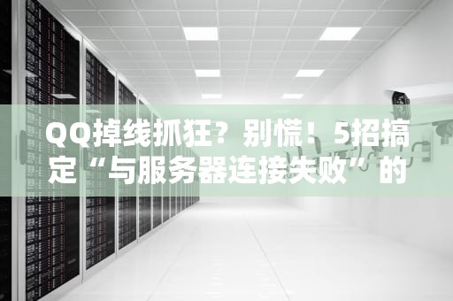 QQ掉线抓狂？别慌！5招搞定“与服务器连接失败”的终极指南