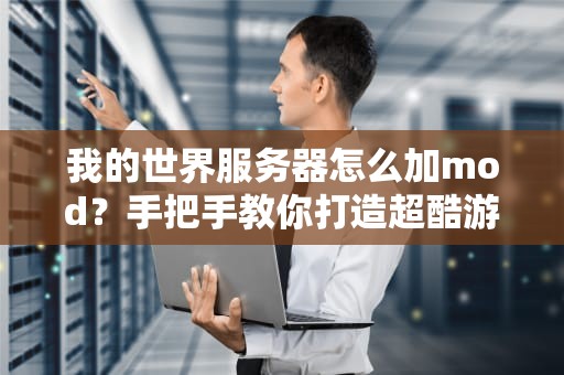 我的世界服务器怎么加mod？手把手教你打造超酷游戏世界！