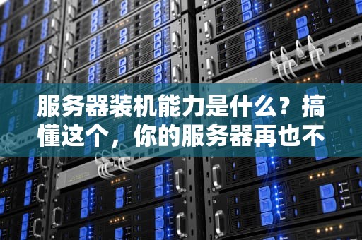 服务器装机能力是什么？搞懂这个，你的服务器再也不会“虚”了！