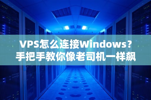 VPS怎么连接Windows？手把手教你像老司机一样飙车！