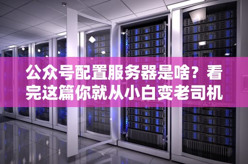 公众号配置服务器是啥？看完这篇你就从小白变老司机！