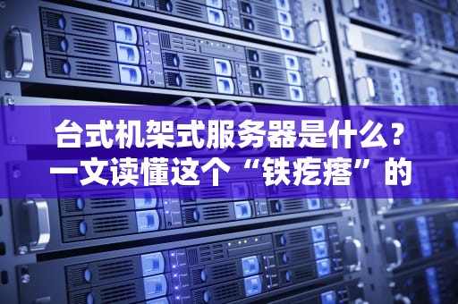 台式机架式服务器是什么？一文读懂这个“铁疙瘩”的硬核人生！