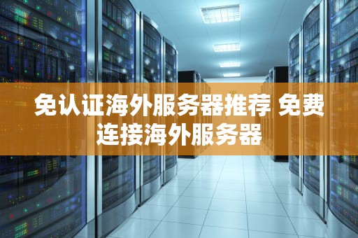 免认证海外服务器推荐 免费连接海外服务器
