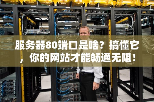 服务器80端口是啥？搞懂它，你的网站才能畅通无阻！