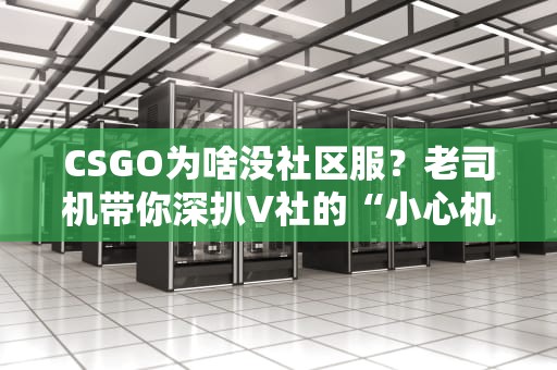 CSGO为啥没社区服？老司机带你深扒V社的“小心机”