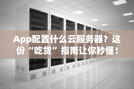 App配置什么云服务器？这份“吃货”指南让你秒懂！