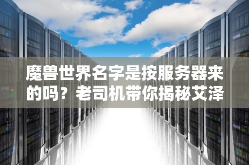 魔兽世界名字是按服务器来的吗？老司机带你揭秘艾泽拉斯的取名玄学！