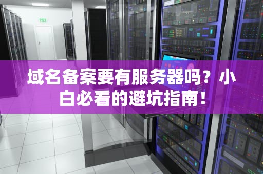 域名备案要有服务器吗？小白必看的避坑指南！