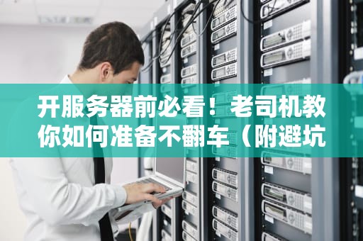 开服务器前必看！老司机教你如何准备不翻车（附避坑指南）