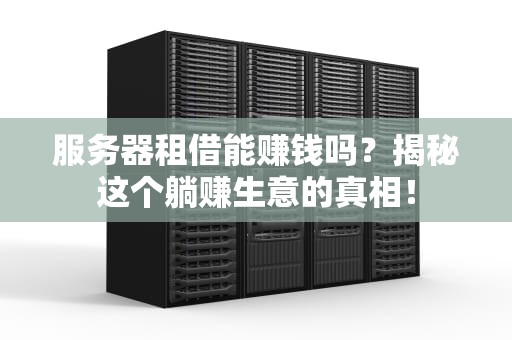 服务器租借能赚钱吗？揭秘这个躺赚生意的真相！