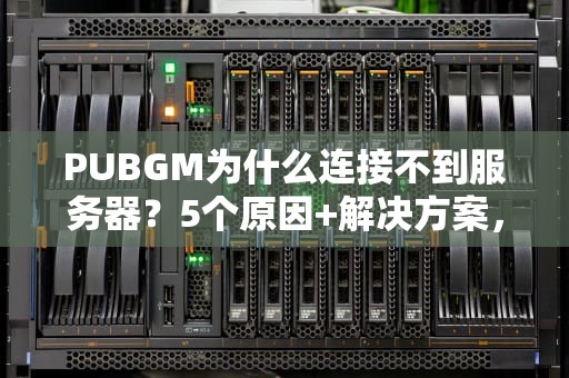 PUBGM为什么连接不到服务器？5个原因+解决方案，告别卡顿吃鸡！