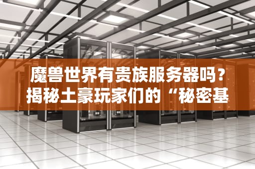 魔兽世界有贵族服务器吗？揭秘土豪玩家们的“秘密基地”
