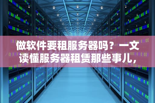 做软件要租服务器吗？一文读懂服务器租赁那些事儿，新手必看！
