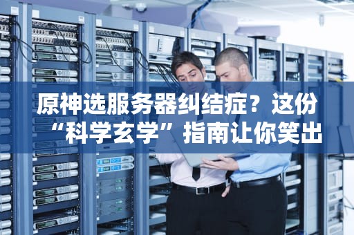 原神选服务器纠结症？这份“科学玄学”指南让你笑出腹肌！