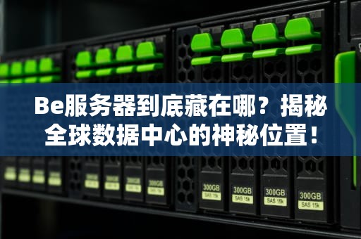 Be服务器到底藏在哪？揭秘全球数据中心的神秘位置！