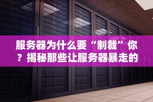 服务器为什么要“制裁”你？揭秘那些让服务器暴走的骚操作！