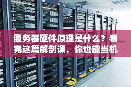 服务器硬件原理是什么？看完这篇解剖课，你也能当机房老司机！