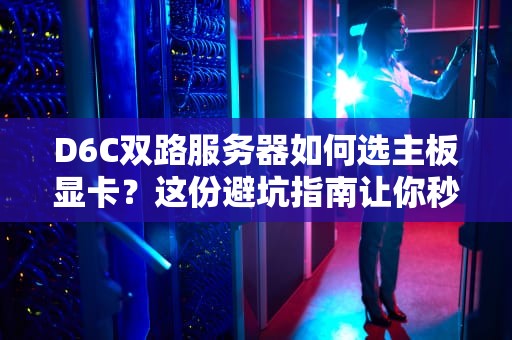 D6C双路服务器如何选主板显卡？这份避坑指南让你秒变老司机！