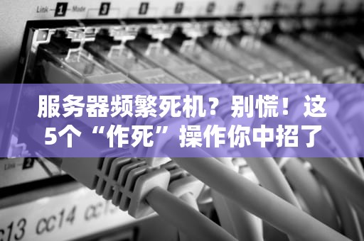 服务器频繁死机？别慌！这5个“作死”操作你中招了吗？