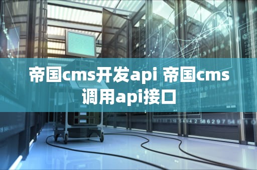 帝国cms开发api 帝国cms调用api接口
