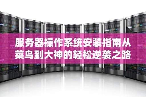 服务器操作系统安装指南从菜鸟到大神的轻松逆袭之路