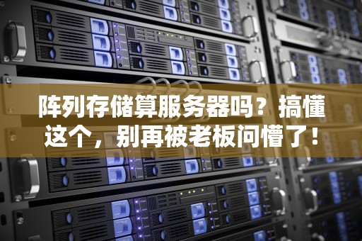 阵列存储算服务器吗？搞懂这个，别再被老板问懵了！