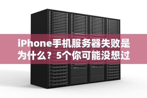 iPhone手机服务器失败是为什么？5个你可能没想过的奇葩原因！