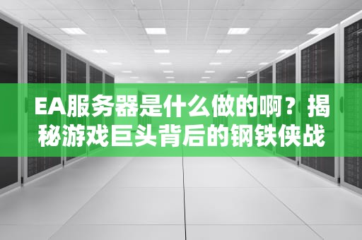 EA服务器是什么做的啊？揭秘游戏巨头背后的钢铁侠战衣！