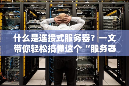 什么是连接式服务器？一文带你轻松搞懂这个“服务器界的社交达人”