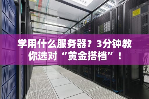 学用什么服务器？3分钟教你选对“黄金搭档”！