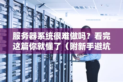 服务器系统很难做吗？看完这篇你就懂了（附新手避坑指南）