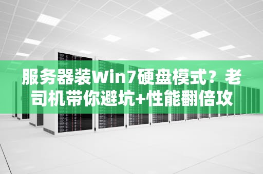 服务器装Win7硬盘模式？老司机带你避坑+性能翻倍攻略！