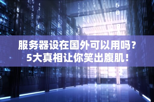 服务器设在国外可以用吗？5大真相让你笑出腹肌！