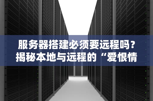 服务器搭建必须要远程吗？揭秘本地与远程的“爱恨情仇”